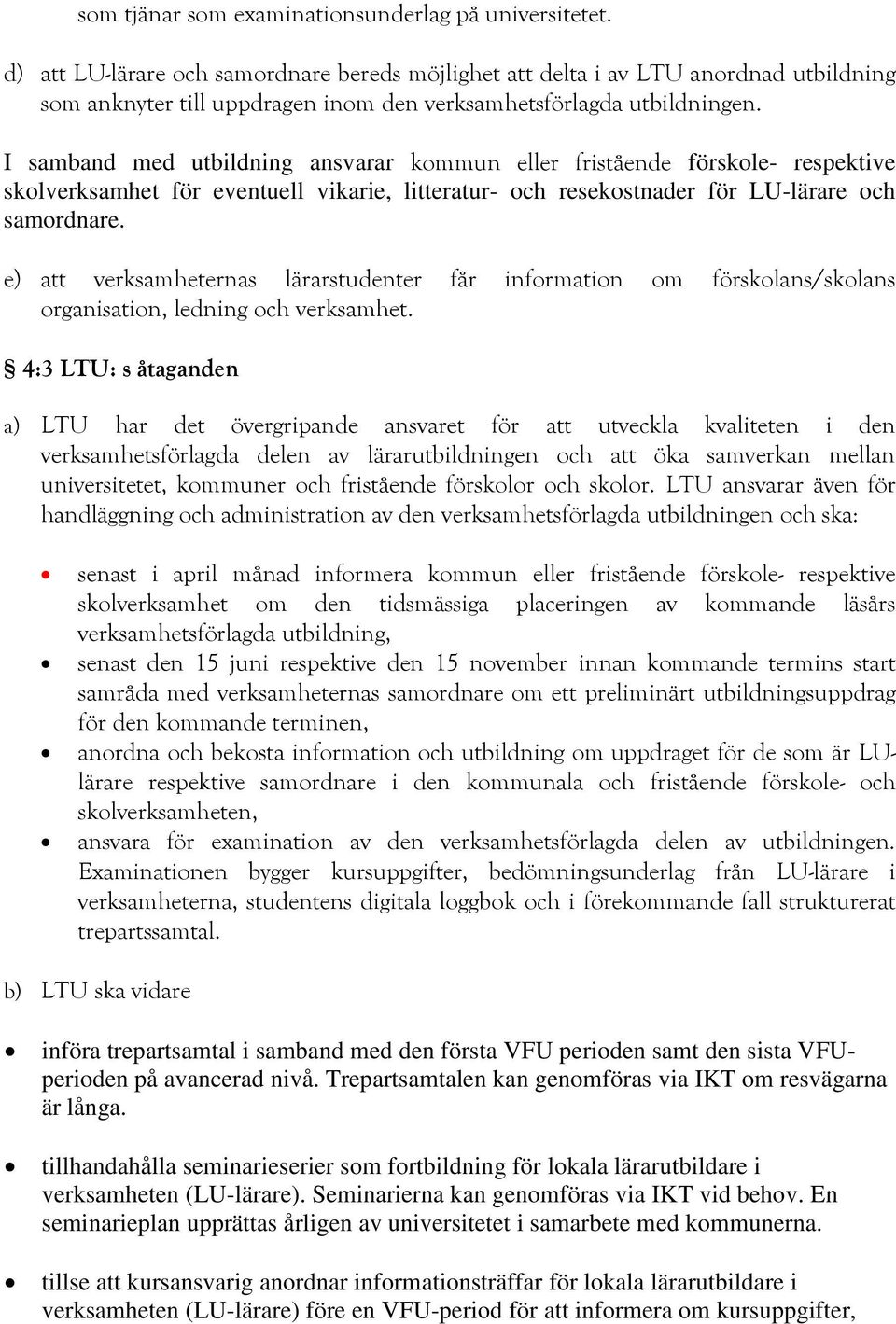 I samband med utbildning ansvarar kommun eller fristående förskole- respektive skolverksamhet för eventuell vikarie, litteratur- och resekostnader för LU-lärare och samordnare.