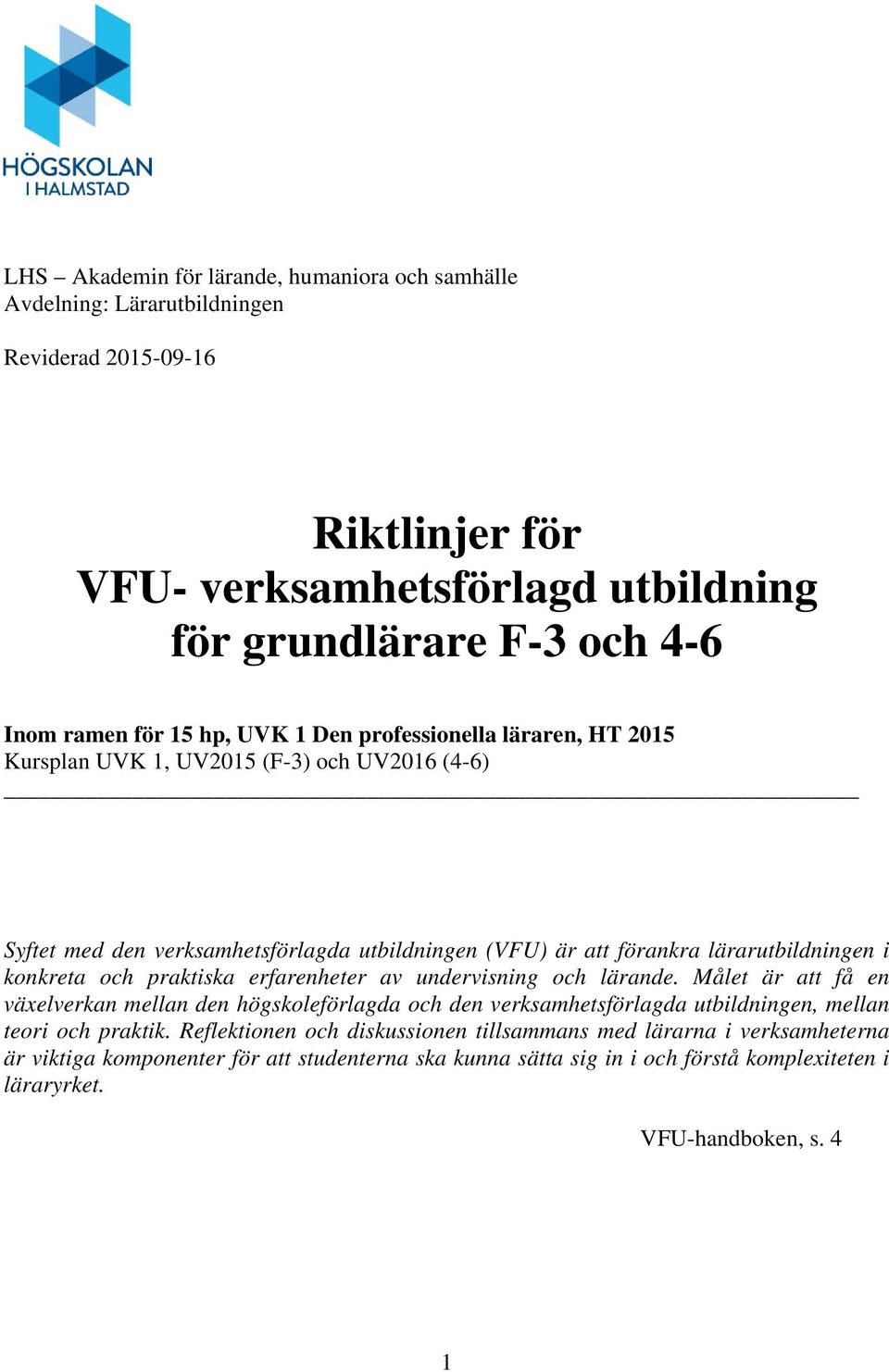 praktiska erfarenheter av undervisning och lärande. Målet är att få en växelverkan mellan den högskoleförlagda och den verksamhetsförlagda utbildningen, mellan teori och praktik.