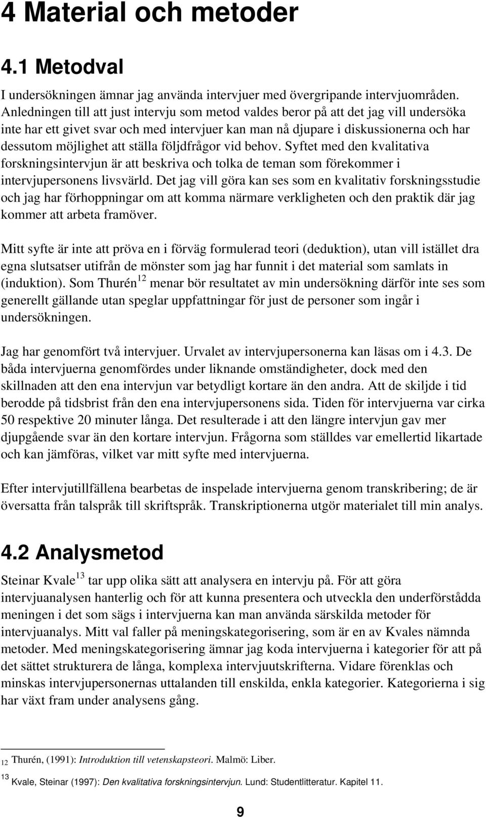 ställa följdfrågor vid behov. Syftet med den kvalitativa forskningsintervjun är att beskriva och tolka de teman som förekommer i intervjupersonens livsvärld.