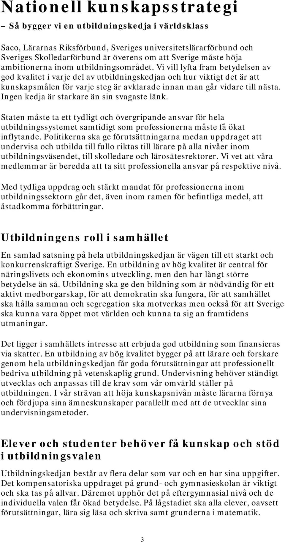 Vi vill lyfta fram betydelsen av god kvalitet i varje del av utbildningskedjan och hur viktigt det är att kunskapsmålen för varje steg är avklarade innan man går vidare till nästa.