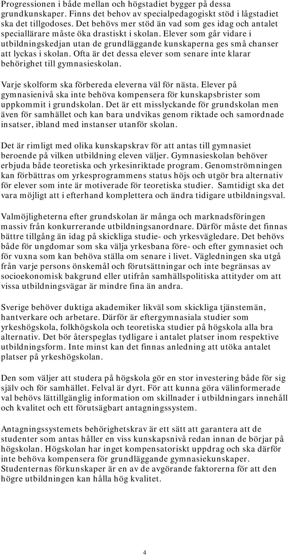 Elever som går vidare i utbildningskedjan utan de grundläggande kunskaperna ges små chanser att lyckas i skolan. Ofta är det dessa elever som senare inte klarar behörighet till gymnasieskolan.