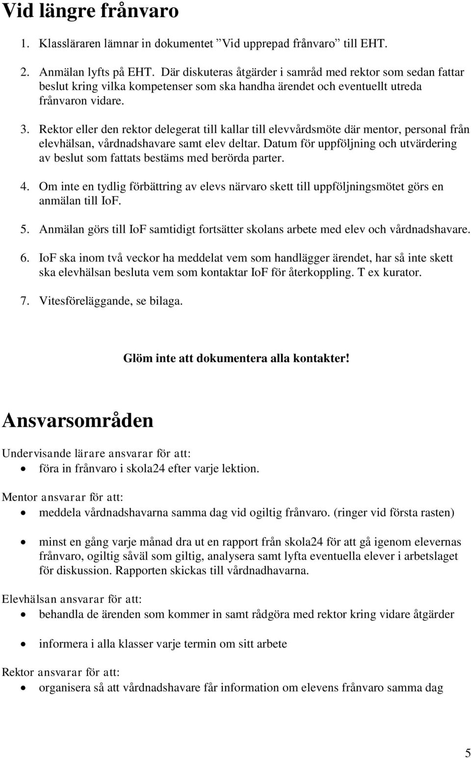 Rektor eller den rektor delegerat till kallar till elevvårdsmöte där mentor, personal från elevhälsan, vårdnadshavare samt elev deltar.