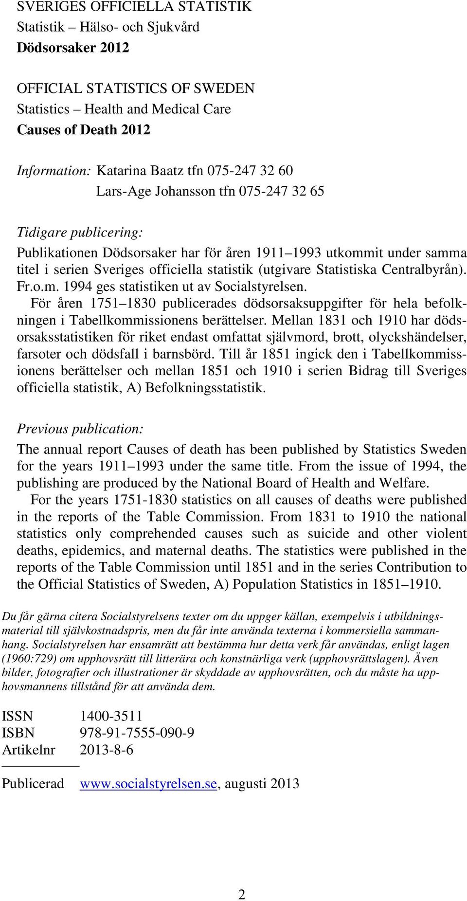 Statistiska Centralbyrån). Fr.o.m. 1994 ges statistiken ut av Socialstyrelsen. För åren 1751 1830 publicerades dödsorsaksuppgifter för hela befolkningen i Tabellkommissionens berättelser.