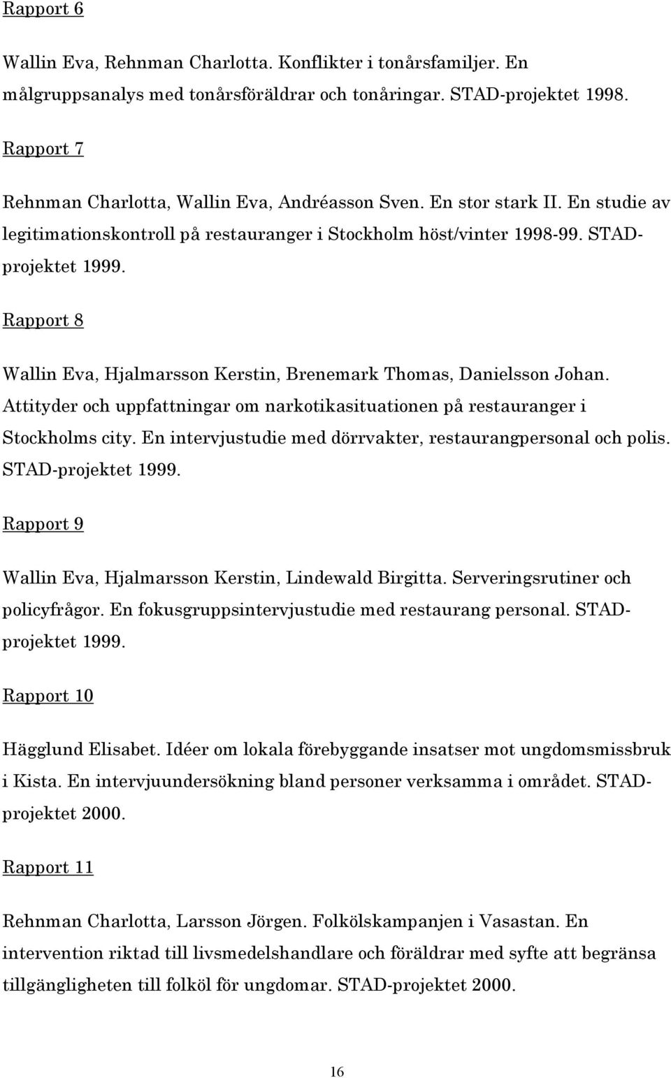 Rapport 8 Wallin Eva, Hjalmarsson Kerstin, Brenemark Thomas, Danielsson Johan. Attityder och uppfattningar om narkotikasituationen på restauranger i Stockholms city.
