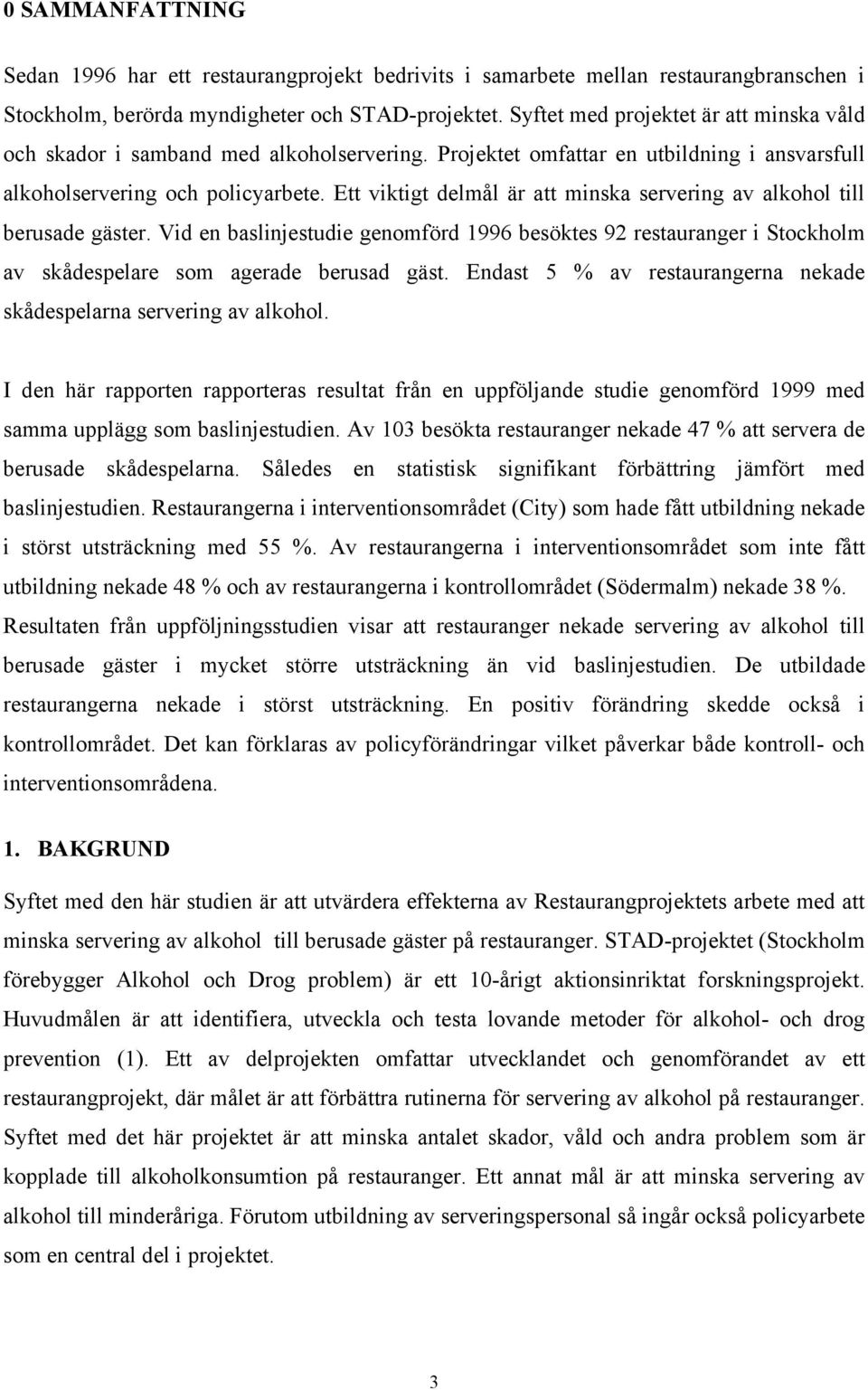 Ett viktigt delmål är att minska servering av alkohol till berusade gäster. Vid en baslinjestudie genomförd 1996 besöktes 92 restauranger i Stockholm av skådespelare som agerade berusad gäst.