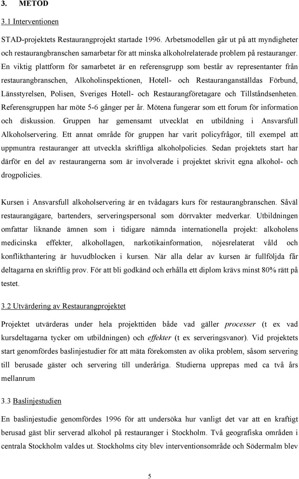 En viktig plattform för samarbetet är en referensgrupp som består av representanter från restaurangbranschen, Alkoholinspektionen, Hotell- och Restauranganställdas Förbund, Länsstyrelsen, Polisen,