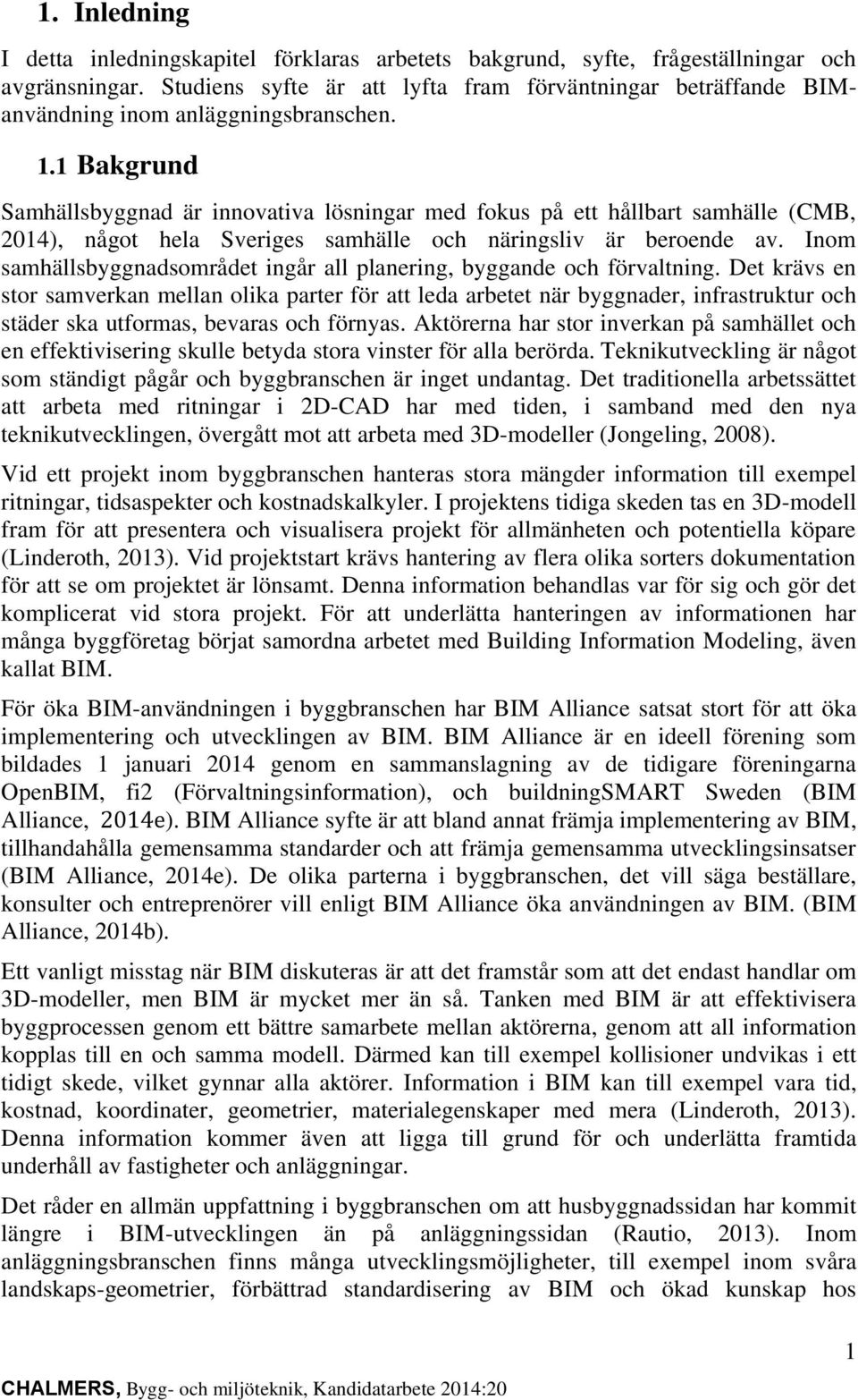 1 Bakgrund Samhällsbyggnad är innovativa lösningar med fokus på ett hållbart samhälle (CMB, 2014), något hela Sveriges samhälle och näringsliv är beroende av.