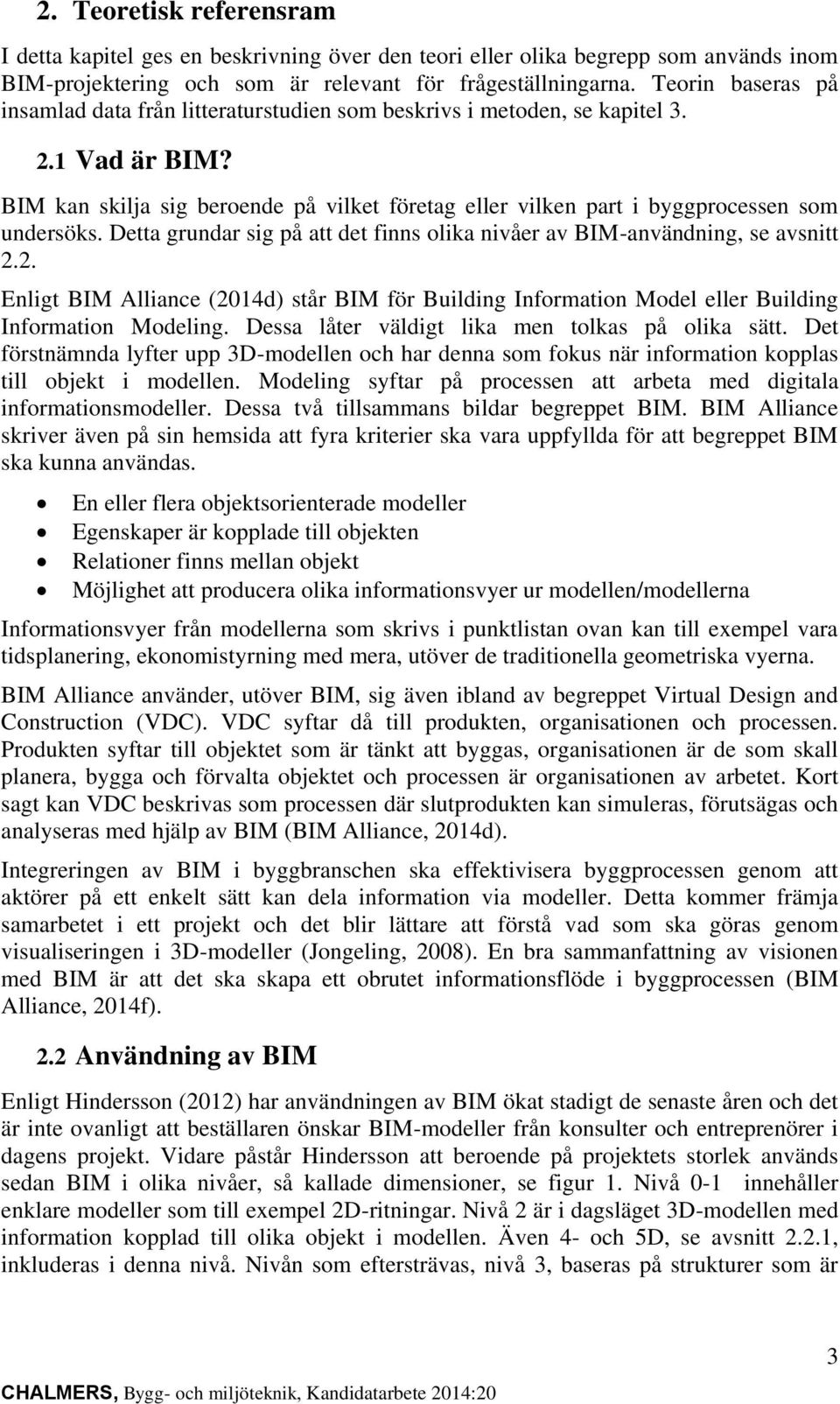 BIM kan skilja sig beroende på vilket företag eller vilken part i byggprocessen som undersöks. Detta grundar sig på att det finns olika nivåer av BIM-användning, se avsnitt 2.
