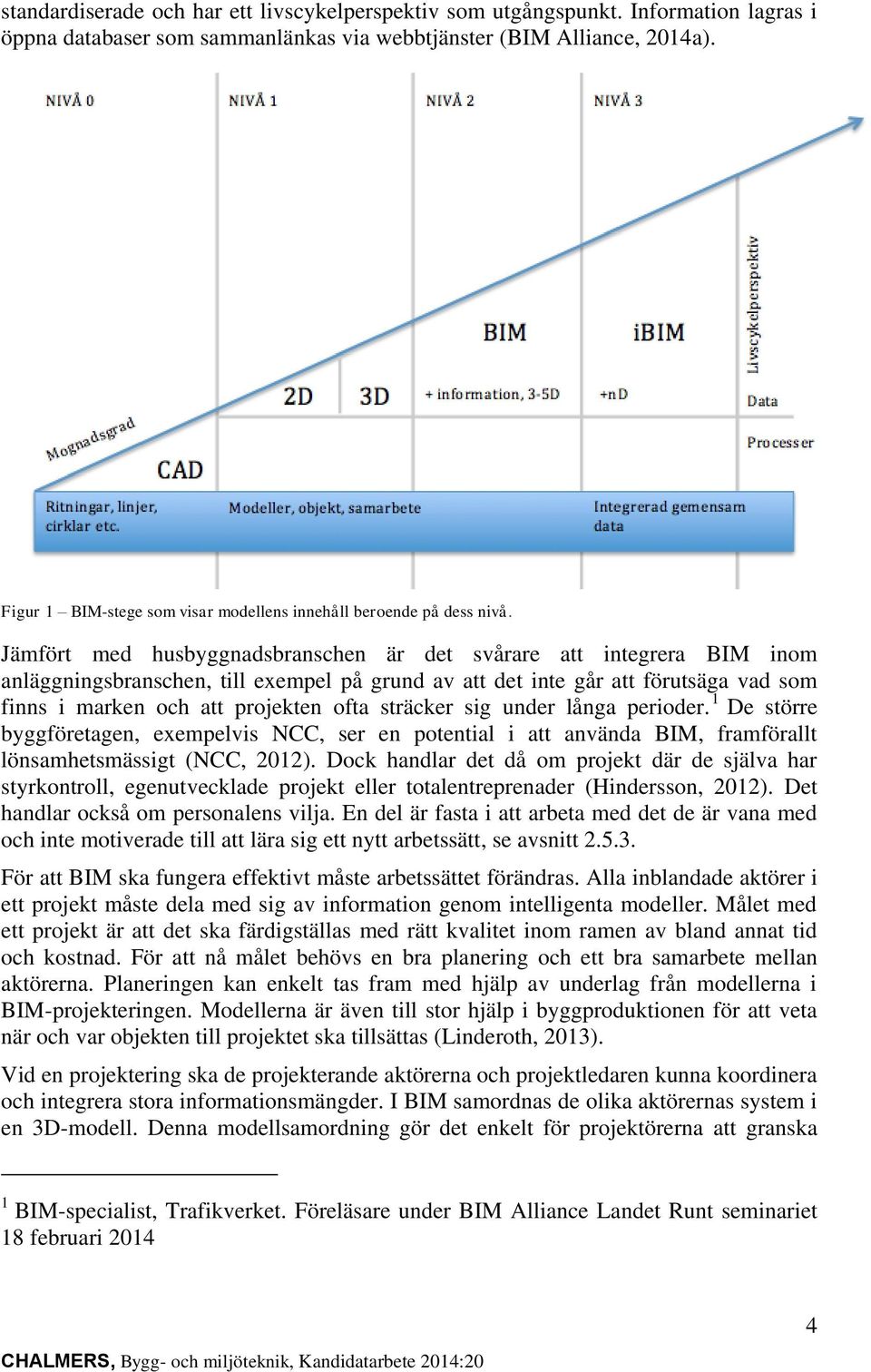 Jämfört med husbyggnadsbranschen är det svårare att integrera BIM inom anläggningsbranschen, till exempel på grund av att det inte går att förutsäga vad som finns i marken och att projekten ofta
