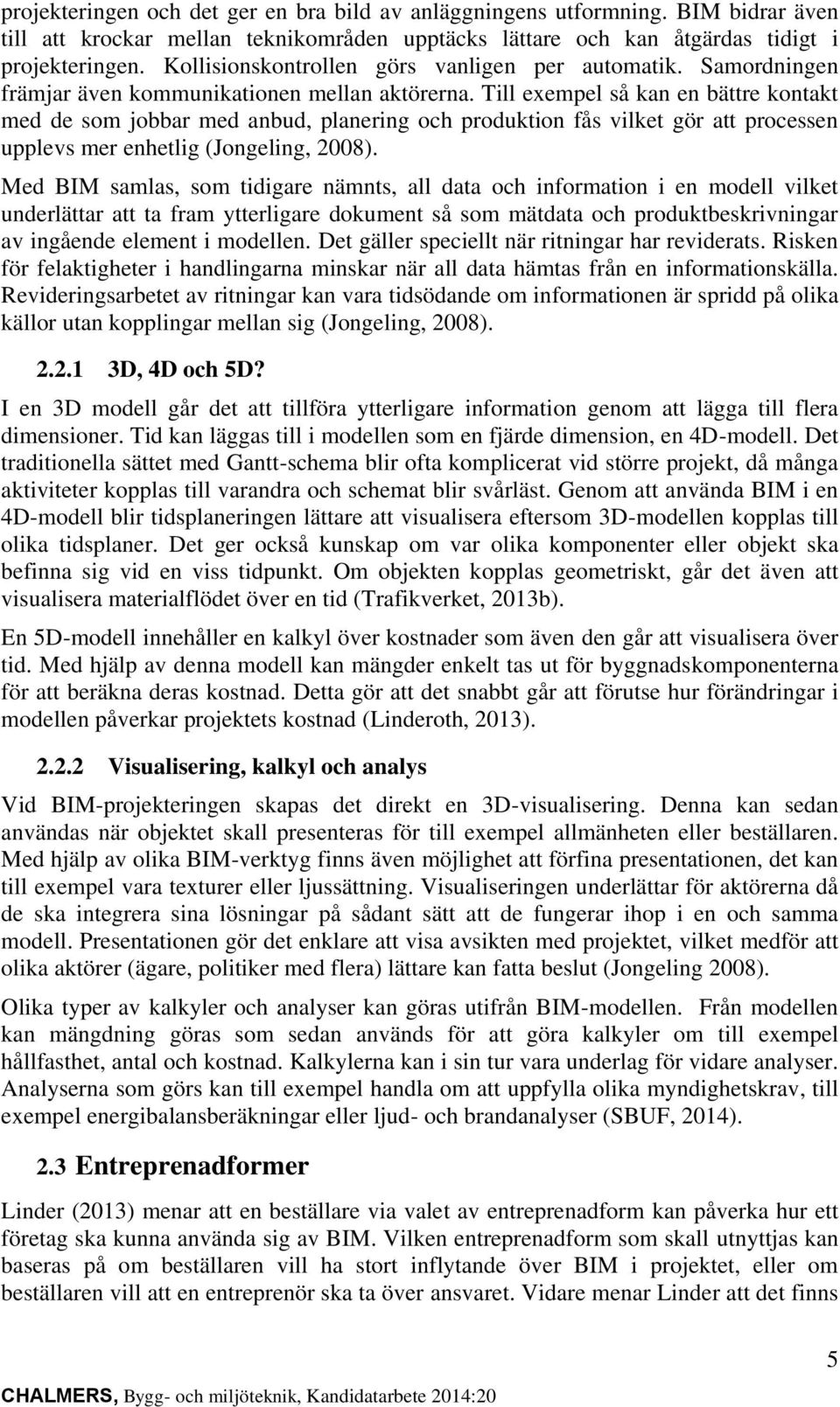 Till exempel så kan en bättre kontakt med de som jobbar med anbud, planering och produktion fås vilket gör att processen upplevs mer enhetlig (Jongeling, 2008).