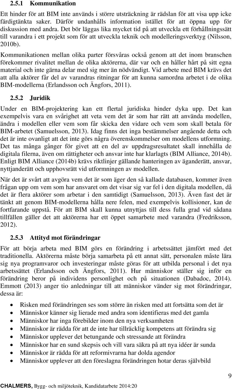 Det bör läggas lika mycket tid på att utveckla ett förhållningssätt till varandra i ett projekt som för att utveckla teknik och modelleringsverktyg (Nilsson, 2010b).