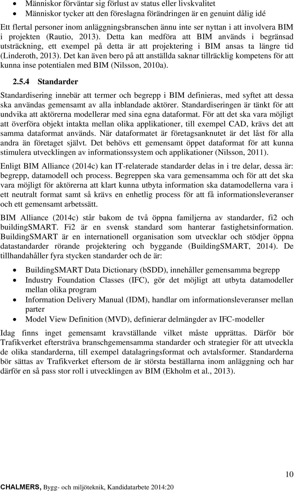 Det kan även bero på att anställda saknar tillräcklig kompetens för att kunna inse potentialen med BIM (Nilsson, 2010a). 2.5.
