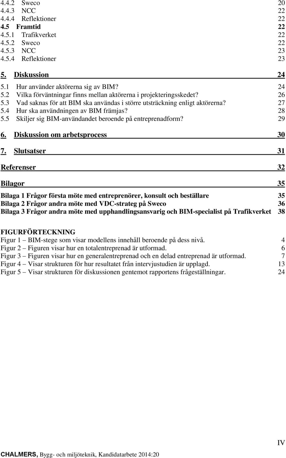 4 Hur ska användningen av BIM främjas? 28 5.5 Skiljer sig BIM-användandet beroende på entreprenadform? 29 6. Diskussion om arbetsprocess 30 7.