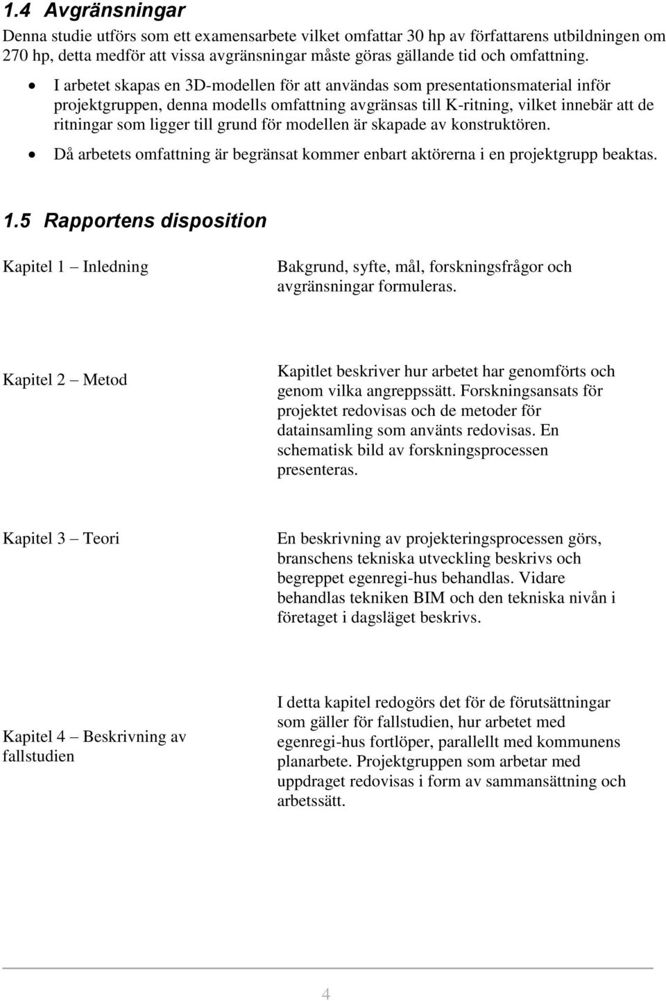 grund för modellen är skapade av konstruktören. Då arbetets omfattning är begränsat kommer enbart aktörerna i en projektgrupp beaktas. 1.