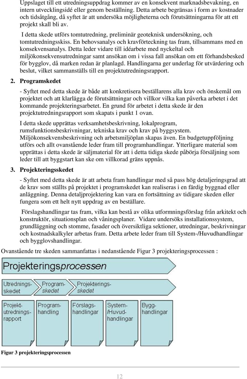 I detta skede utförs tomtutredning, preliminär geoteknisk undersökning, och tomtutredningsskiss. En behovsanalys och kravförteckning tas fram, tillsammans med en konsekvensanalys.