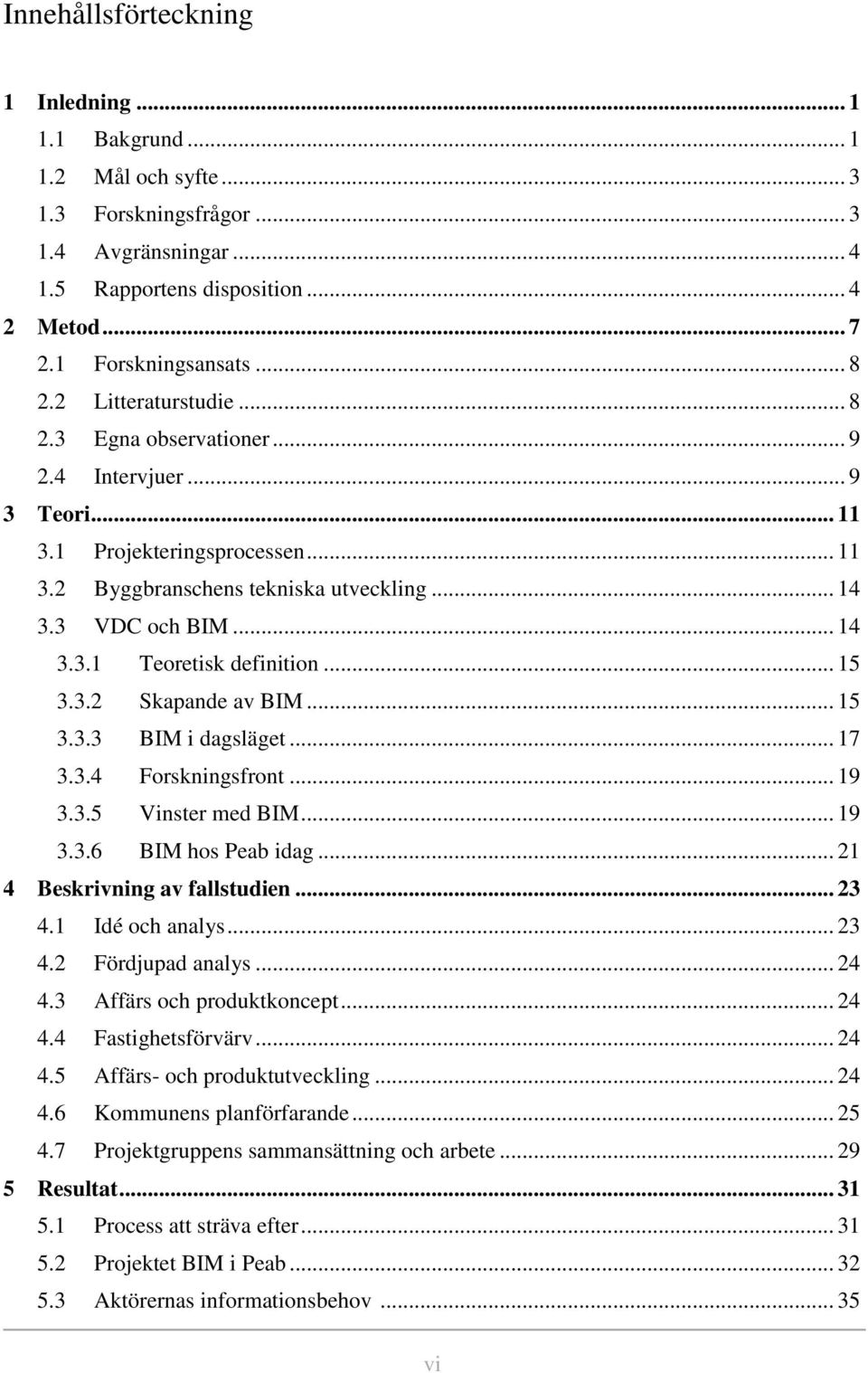 .. 15 3.3.2 Skapande av BIM... 15 3.3.3 BIM i dagsläget... 17 3.3.4 Forskningsfront... 19 3.3.5 Vinster med BIM... 19 3.3.6 BIM hos Peab idag... 21 4 Beskrivning av fallstudien... 23 4.