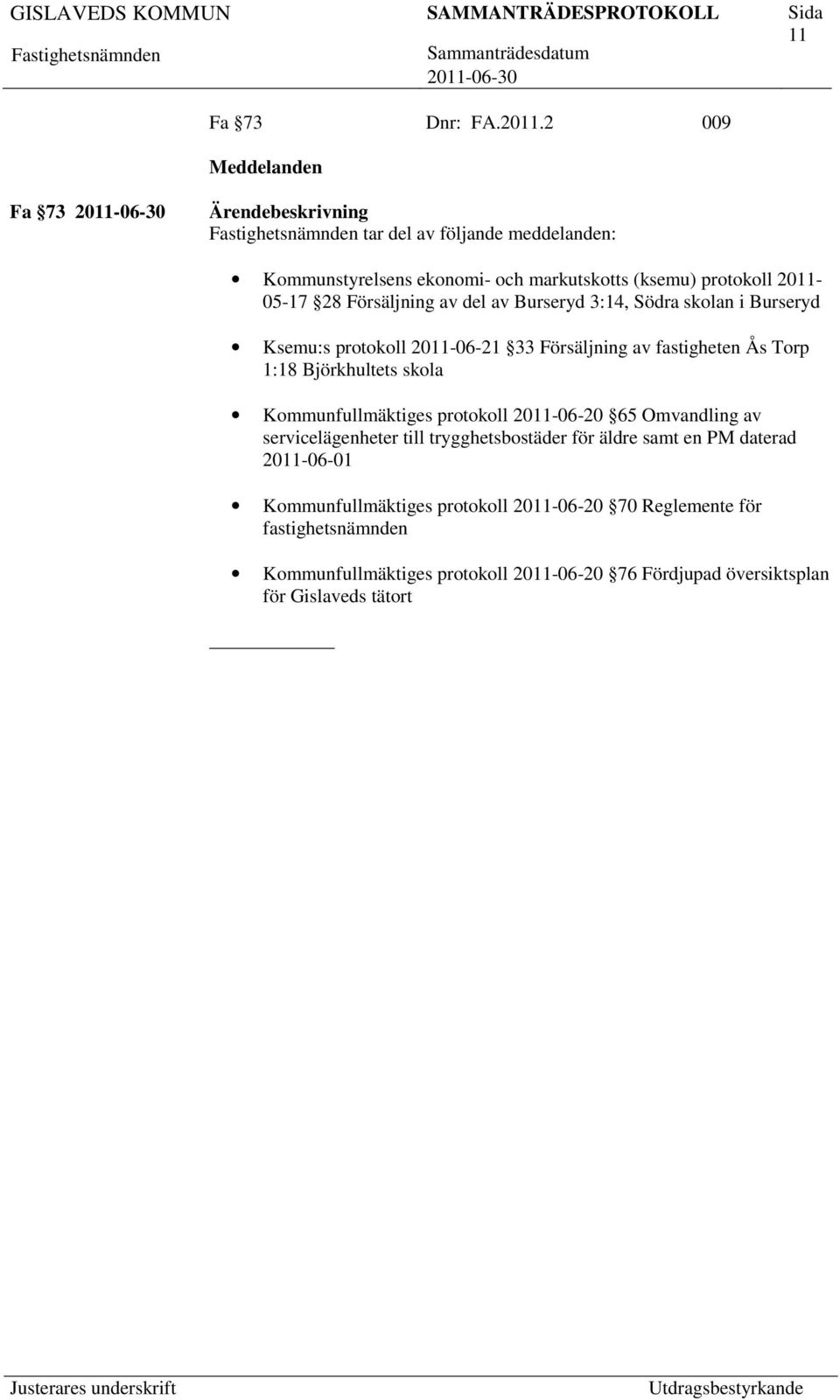 av Burseryd 3:14, Södra skolan i Burseryd Ksemu:s protokoll 2011-06-21 33 Försäljning av fastigheten Ås Torp 1:18 Björkhultets skola Kommunfullmäktiges