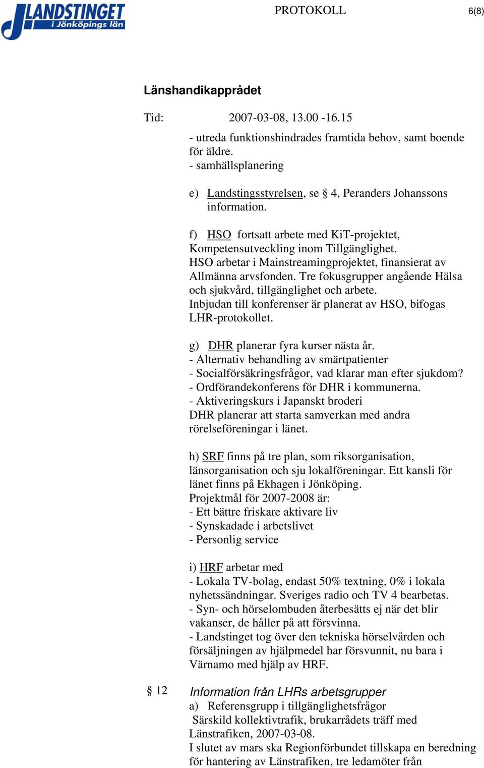 Tre fokusgrupper angående Hälsa och sjukvård, tillgänglighet och arbete. Inbjudan till konferenser är planerat av HSO, bifogas LHR-protokollet. g) DHR planerar fyra kurser nästa år.