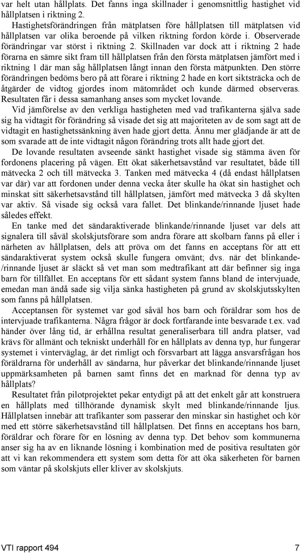 Skillnaden var dock att i riktning 2 hade förarna en sämre sikt fram till hållplatsen från den första mätplatsen jämfört med i riktning 1 där man såg hållplatsen långt innan den första mätpunkten.