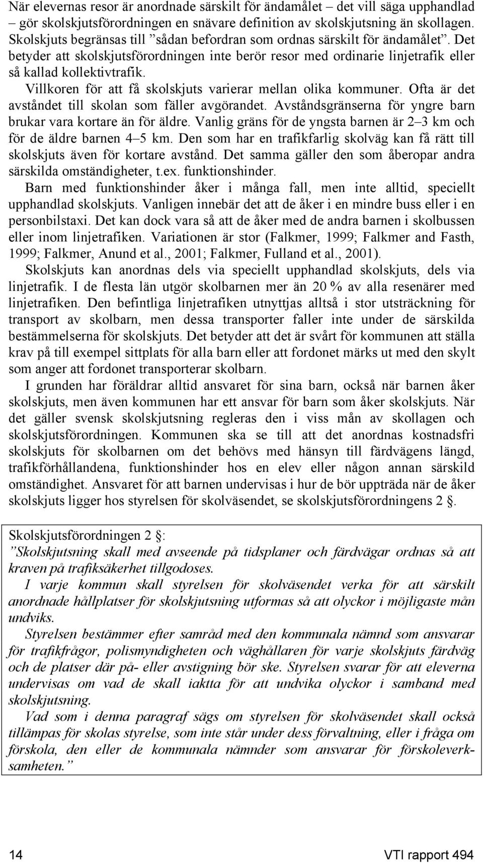 Villkoren för att få skolskjuts varierar mellan olika kommuner. Ofta är det avståndet till skolan som fäller avgörandet. Avståndsgränserna för yngre barn brukar vara kortare än för äldre.