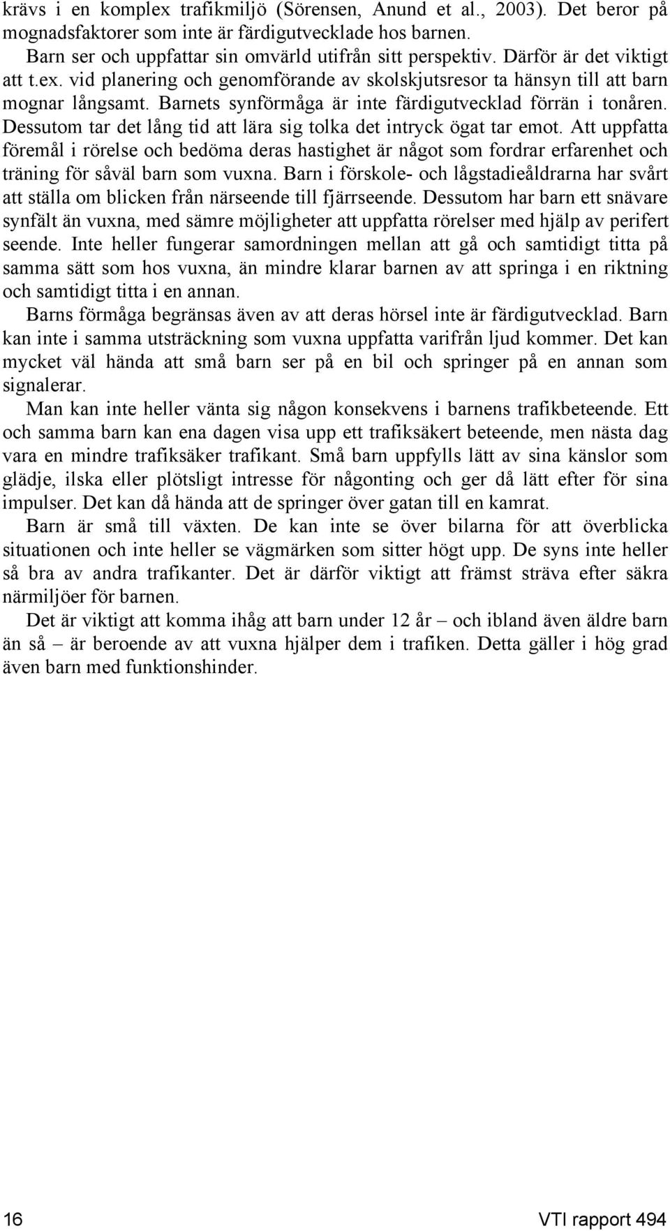 Dessutom tar det lång tid att lära sig tolka det intryck ögat tar emot. Att uppfatta föremål i rörelse och bedöma deras hastighet är något som fordrar erfarenhet och träning för såväl barn som vuxna.