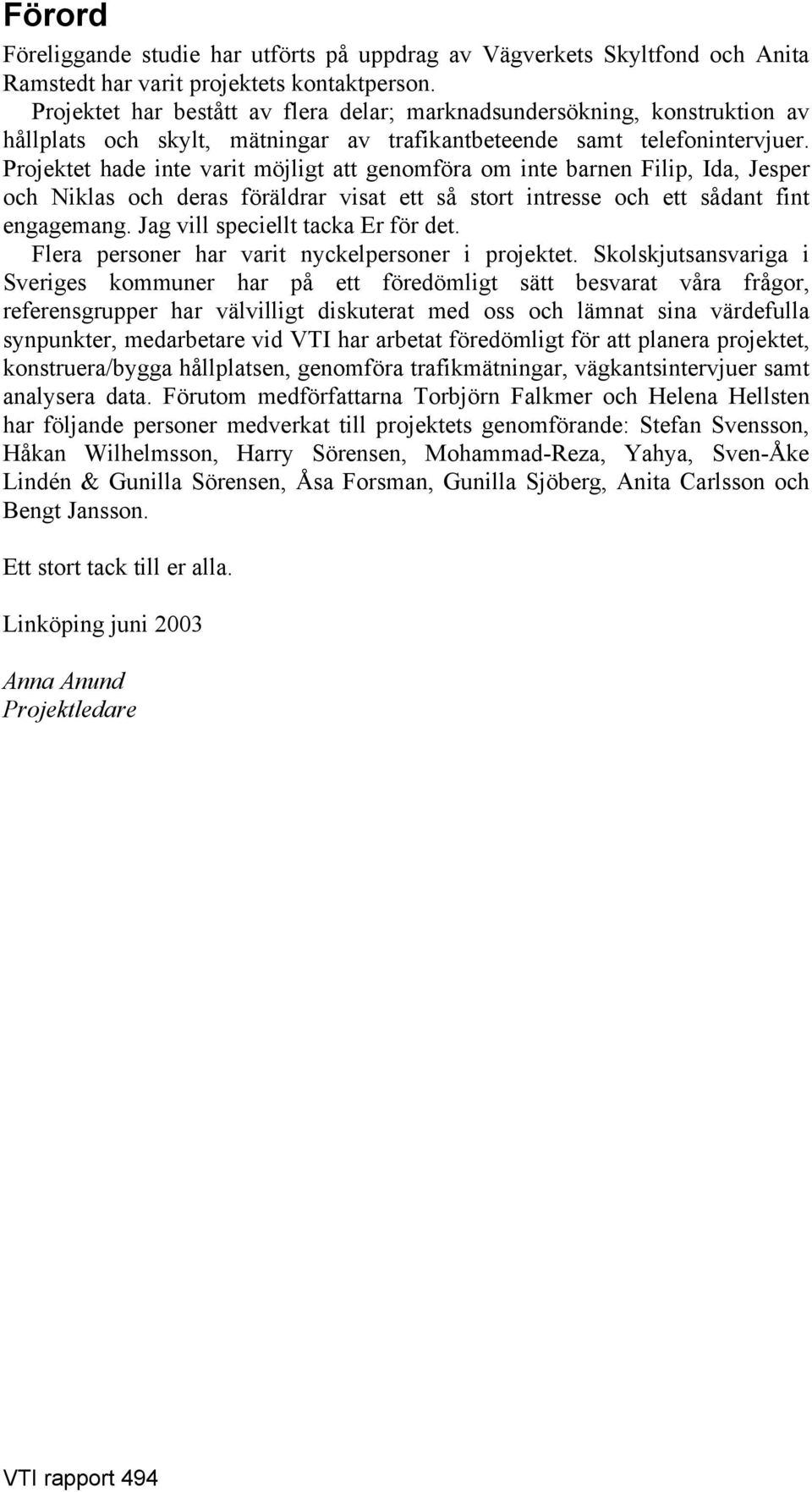 Projektet hade inte varit möjligt att genomföra om inte barnen Filip, Ida, Jesper och Niklas och deras föräldrar visat ett så stort intresse och ett sådant fint engagemang.
