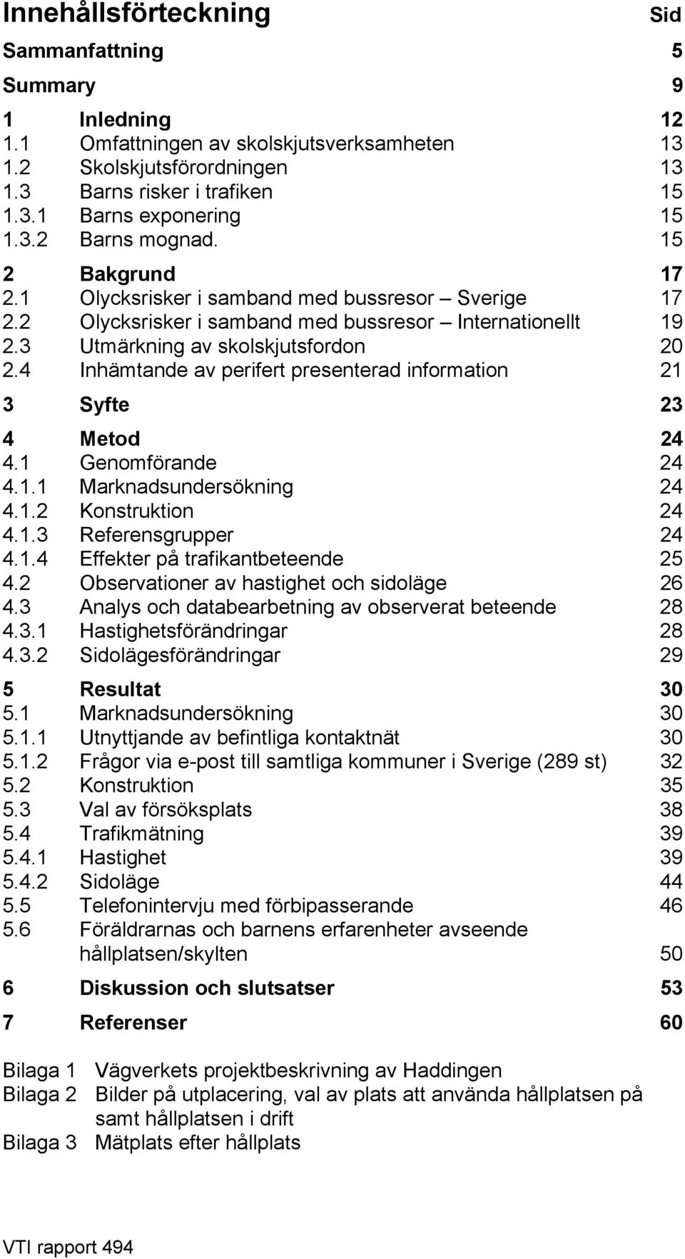 4 Inhämtande av perifert presenterad information 21 3 Syfte 23 4 Metod 24 4.1 Genomförande 24 4.1.1 Marknadsundersökning 24 4.1.2 Konstruktion 24 4.1.3 Referensgrupper 24 4.1.4 Effekter på trafikantbeteende 25 4.