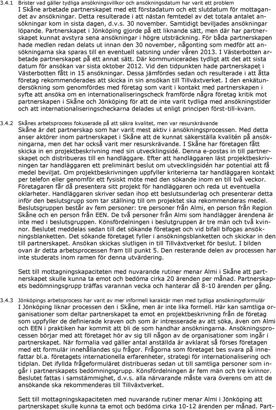 Partnerskapet i Jönköping gjorde på ett liknande sätt, men där har partnerskapet kunnat avstyra sena ansökningar i högre utsträckning.