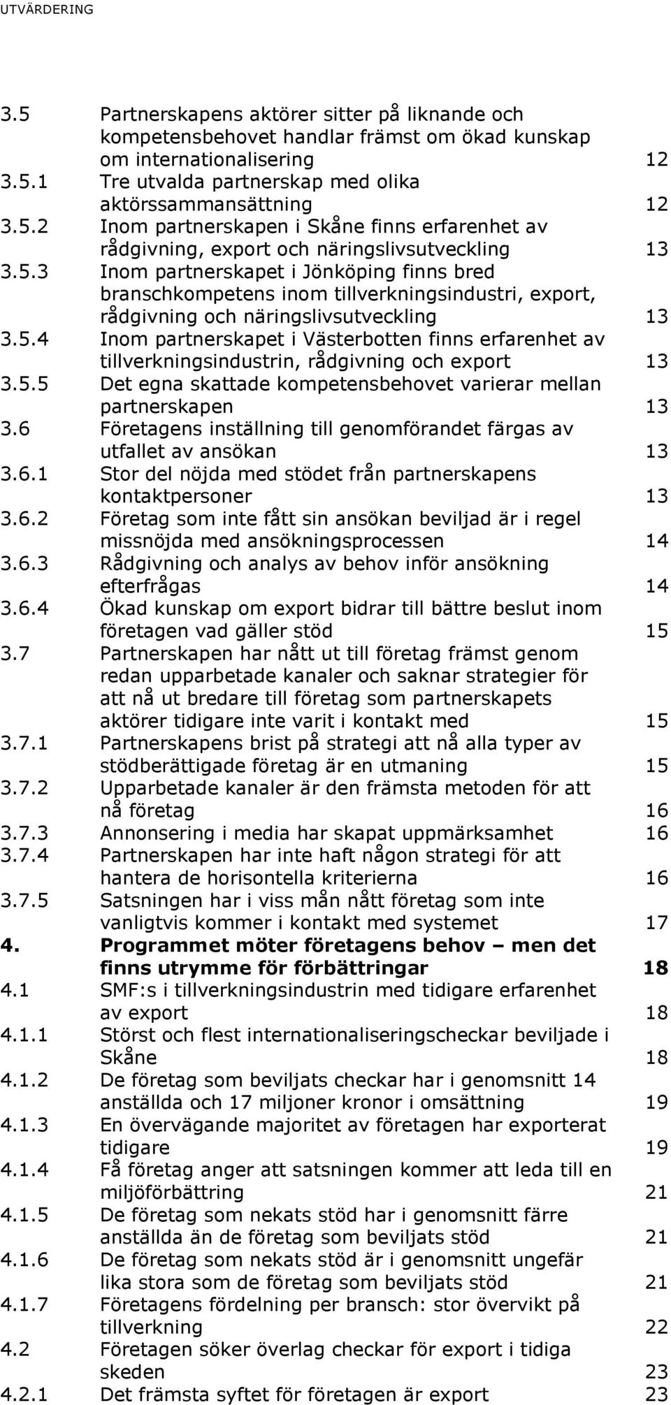 5.4 Inom partnerskapet i Västerbotten finns erfarenhet av tillverkningsindustrin, rådgivning och export 13 3.5.5 Det egna skattade kompetensbehovet varierar mellan partnerskapen 13 3.