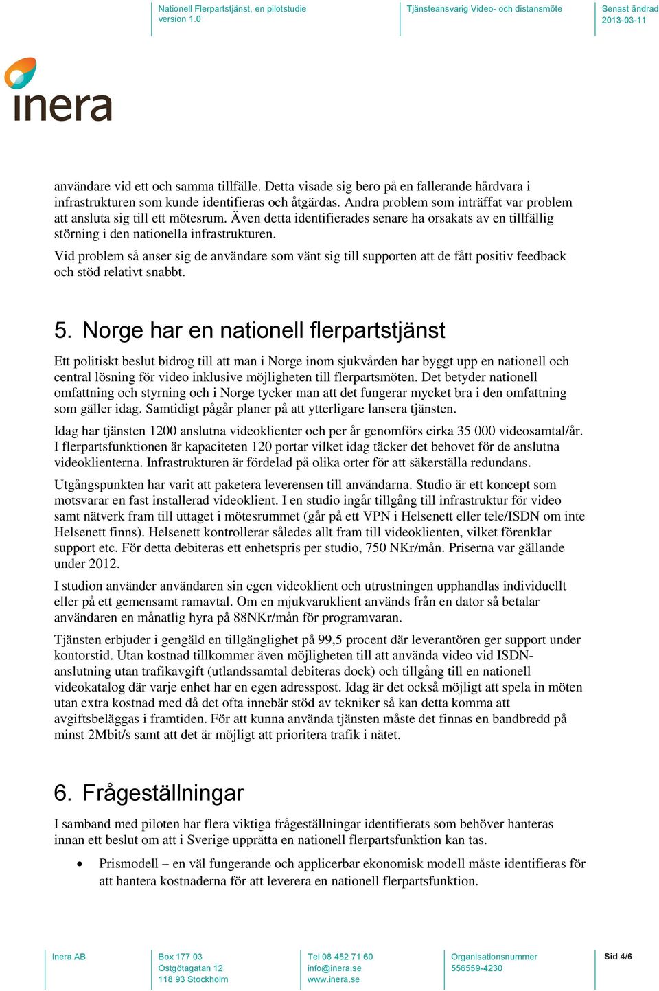 Vid problem så anser sig de användare som vänt sig till supporten att de fått positiv feedback och stöd relativt snabbt. 5.