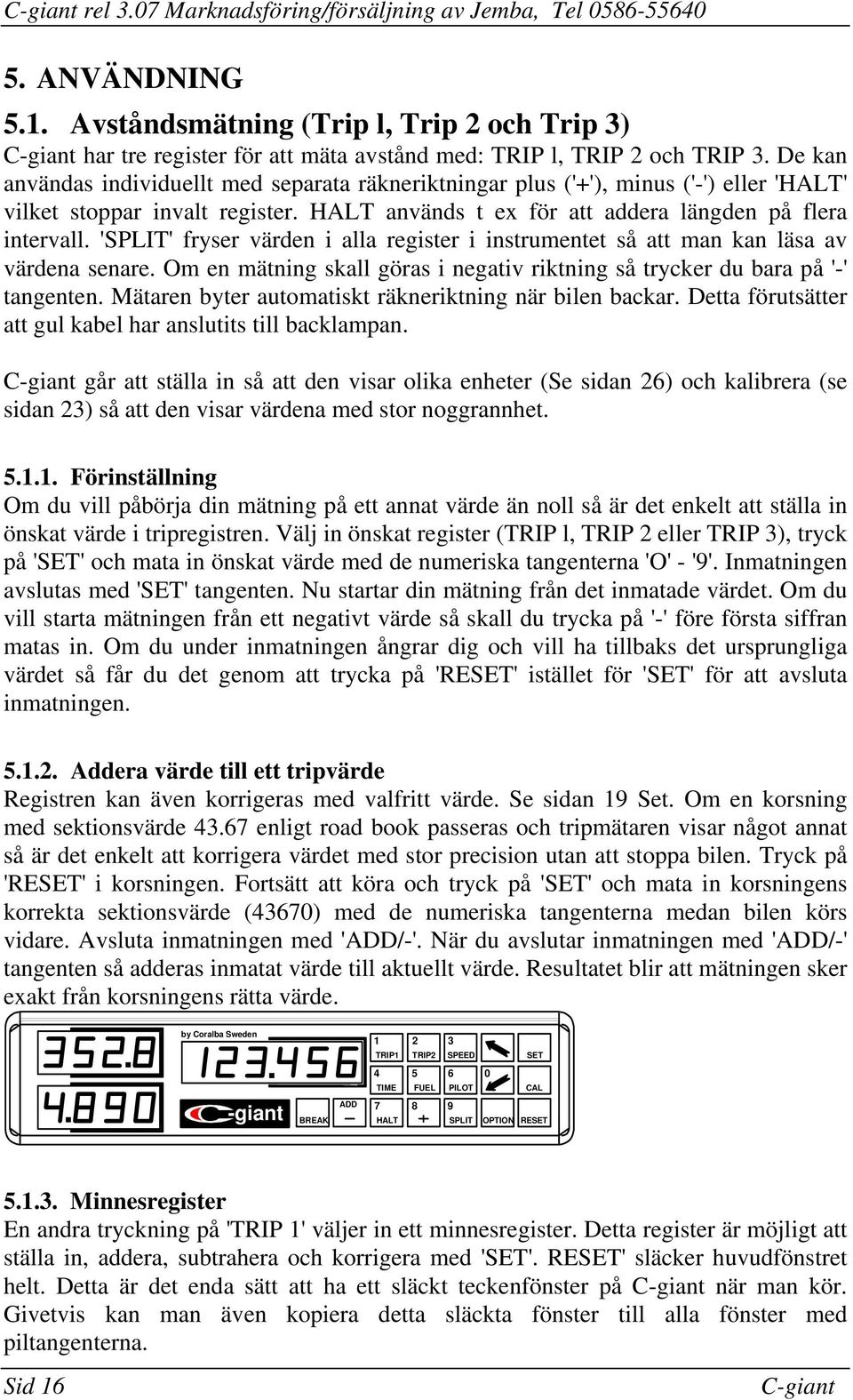 värden i alla register i instrumentet så att man kan läsa av värdena senare Om en mätning skall göras i negativ riktning så trycker du bara på '-' tangenten Mätaren byter automatiskt räkneriktning