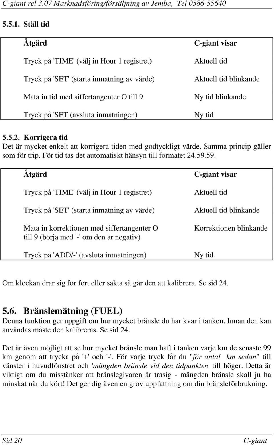 princip gäller som för trip För tid tas det automatiskt hänsyn till formatet 245959 Åtgärd Tryck på 'TIME' (välj in Hour 1 registret) Tryck på 'SET' (starta inmatning av värde) Mata in korrektionen