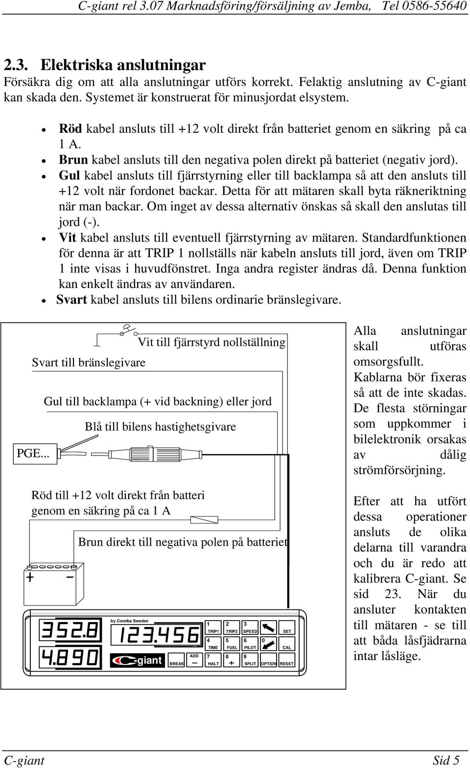 kabel ansluts till fjärrstyrning eller till backlampa så att den ansluts till +12 volt när fordonet backar Detta för att mätaren skall byta räkneriktning när man backar Om inget av dessa alternativ