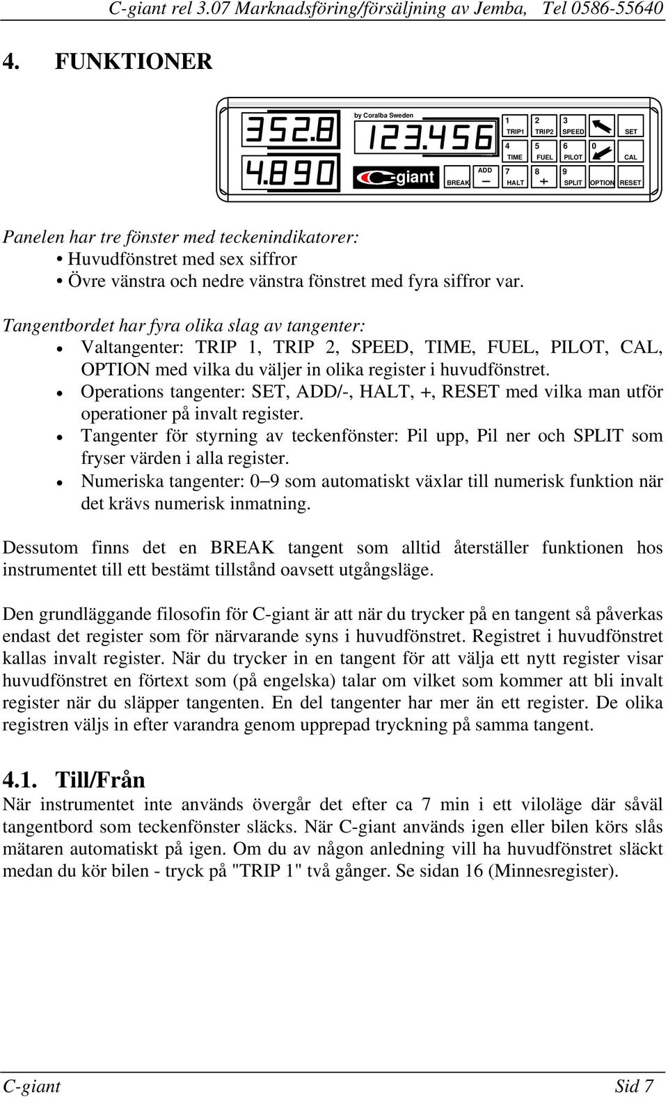 TRIP 1, TRIP 2, SPEED, TIME, FUEL, PILOT, CAL, OPTION med vilka du väljer in olika register i huvudfönstret Operations tangenter: SET, ADD/-, HALT, +, RESET med vilka man utför operationer på invalt
