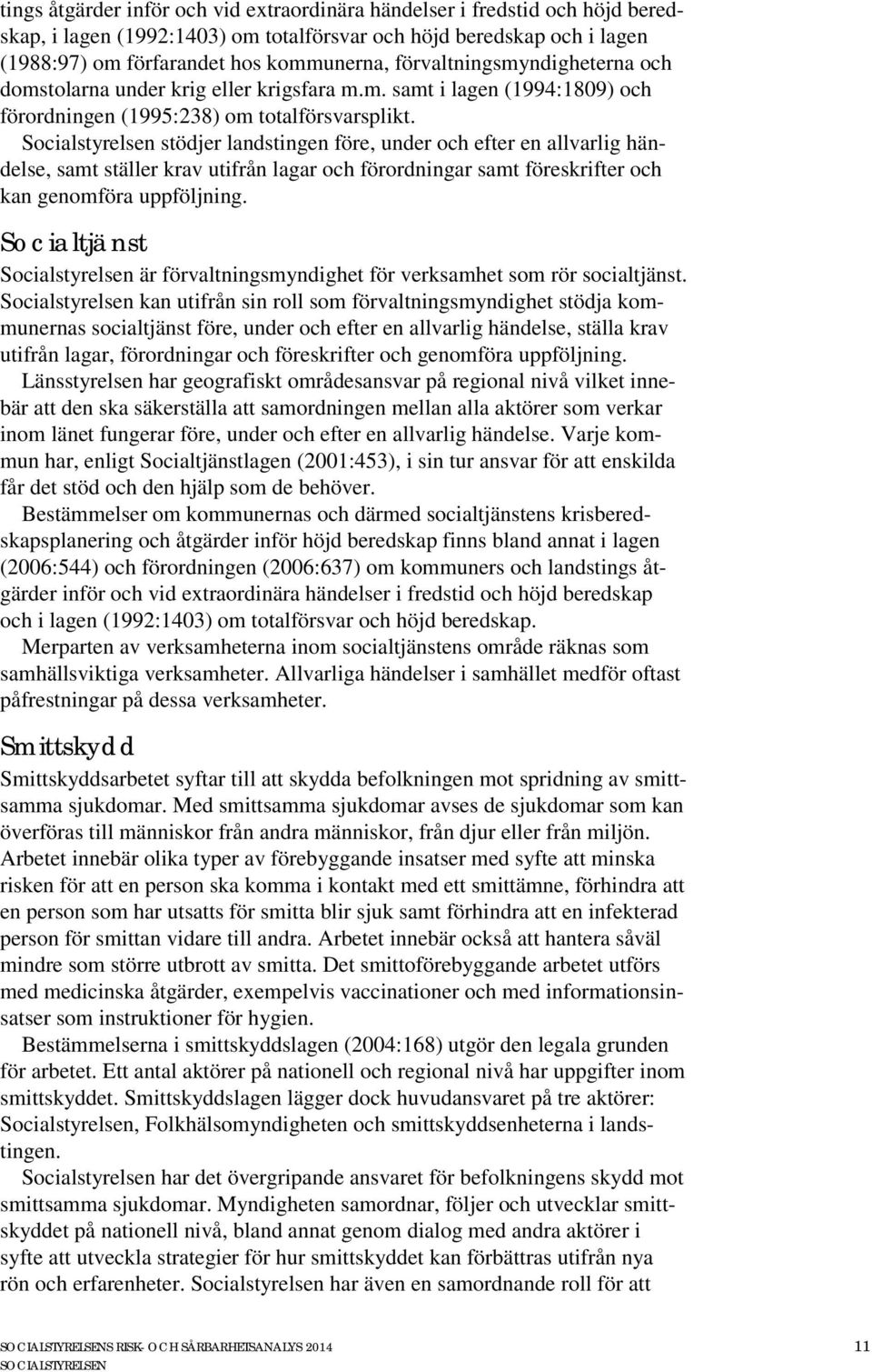 Socialstyrelsen stödjer landstingen före, under och efter en allvarlig händelse, samt ställer krav utifrån lagar och förordningar samt föreskrifter och kan genomföra uppföljning.