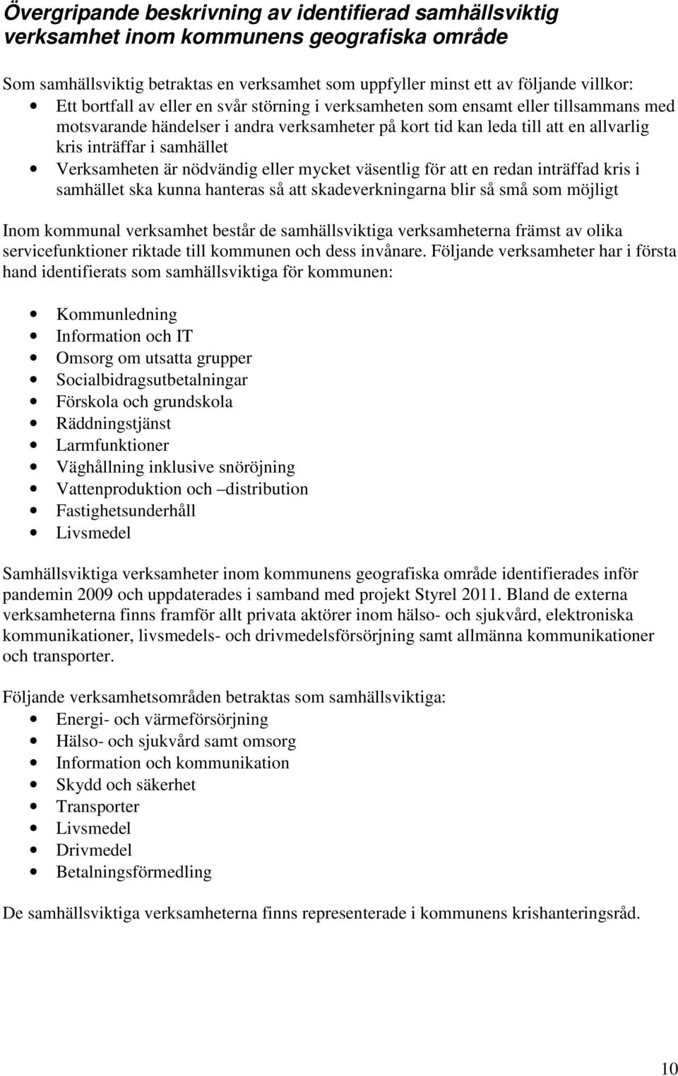 Verksamheten är nödvändig eller mycket väsentlig för att en redan inträffad kris i samhället ska kunna hanteras så att skadeverkningarna blir så små som möjligt Inom kommunal verksamhet består de