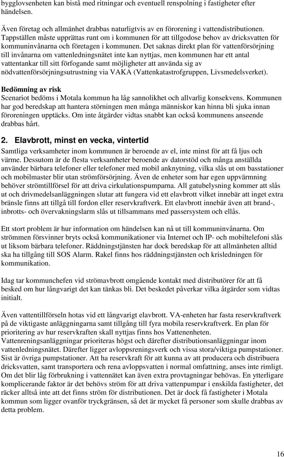 Det saknas direkt plan för vattenförsörjning till invånarna om vattenledningsnätet inte kan nyttjas, men kommunen har ett antal vattentankar till sitt förfogande samt möjligheter att använda sig av