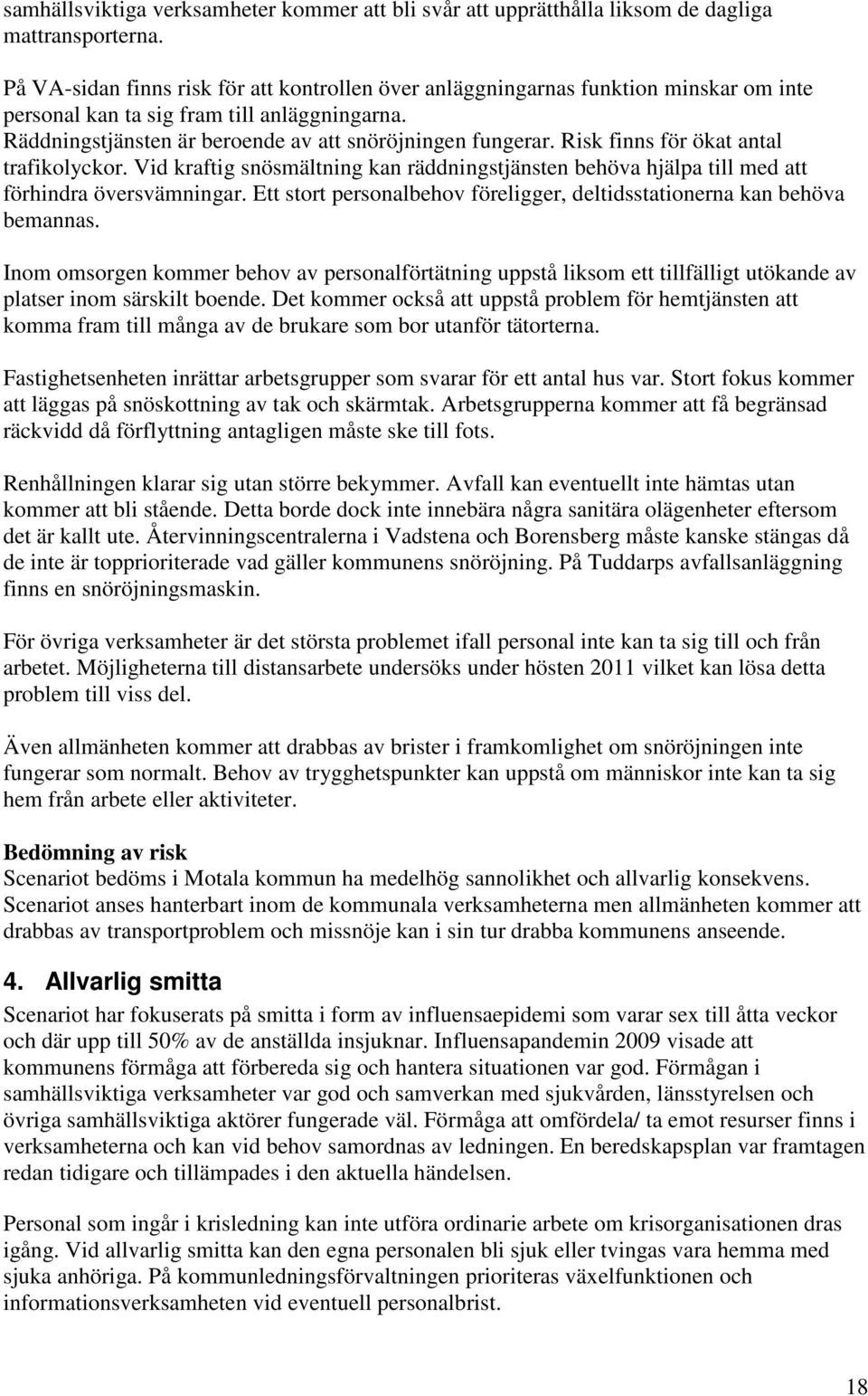 Risk finns för ökat antal trafikolyckor. Vid kraftig snösmältning kan räddningstjänsten behöva hjälpa till med att förhindra översvämningar.