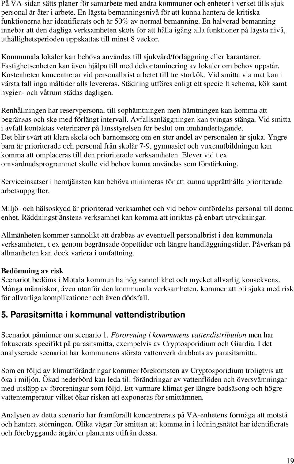 En halverad bemanning innebär att den dagliga verksamheten sköts för att hålla igång alla funktioner på lägsta nivå, uthållighetsperioden uppskattas till minst 8 veckor.