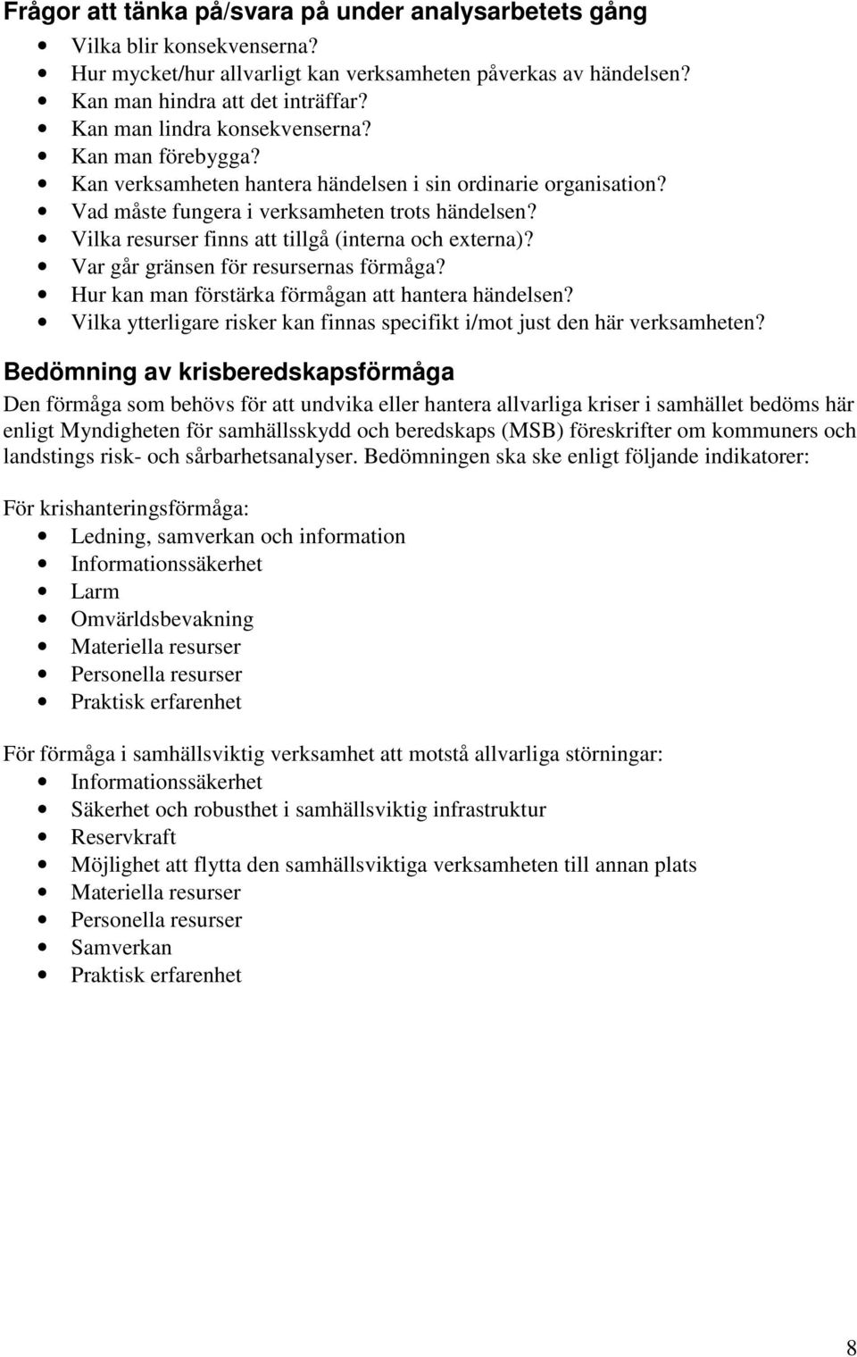 Vilka resurser finns att tillgå (interna och externa)? Var går gränsen för resursernas förmåga? Hur kan man förstärka förmågan att hantera händelsen?