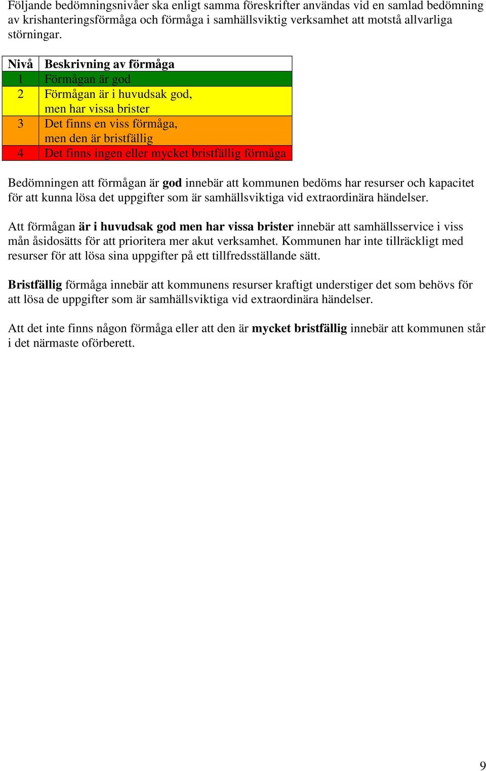 förmåga Bedömningen att förmågan är god innebär att kommunen bedöms har resurser och kapacitet för att kunna lösa det uppgifter som är samhällsviktiga vid extraordinära händelser.