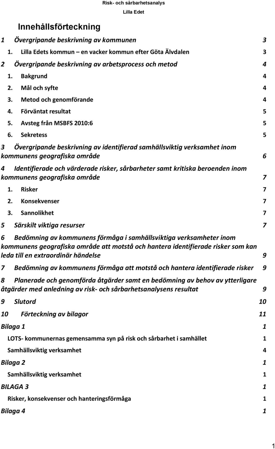 Sekretess 5 3 Övergripande beskrivning av identifierad samhällsviktig verksamhet inom kommunens geografiska område 6 4 Identifierade och värderade risker, sårbarheter samt kritiska beroenden inom
