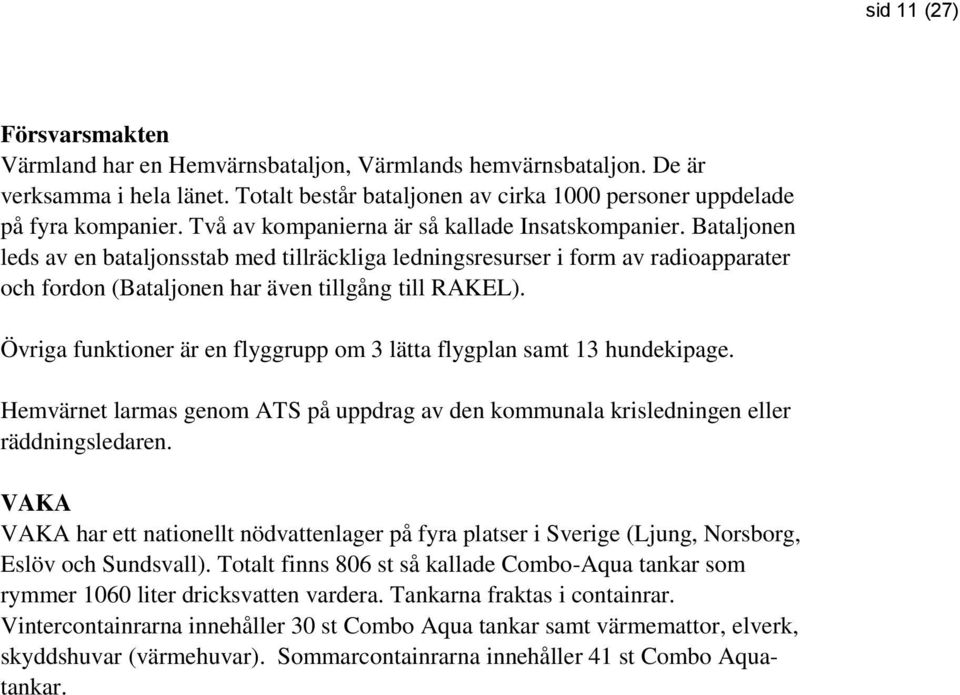 Övriga funktioner är en flyggrupp om 3 lätta flygplan samt 13 hundekipage. Hemvärnet larmas genom ATS på uppdrag av den kommunala krisledningen eller räddningsledaren.