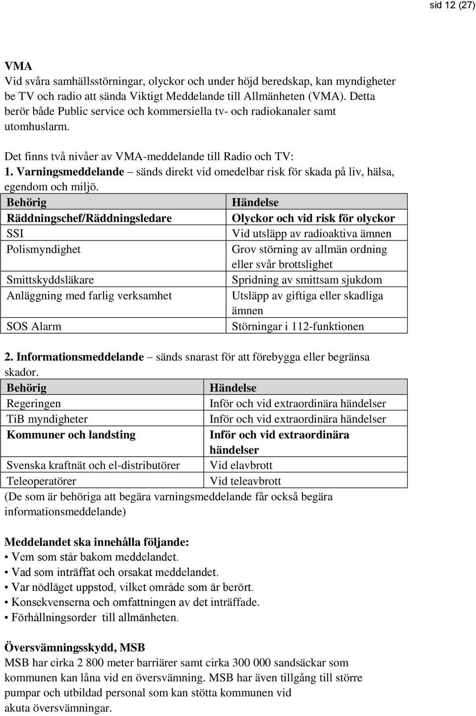 Varningsmeddelande sänds direkt vid omedelbar risk för skada på liv, hälsa, egendom och miljö.