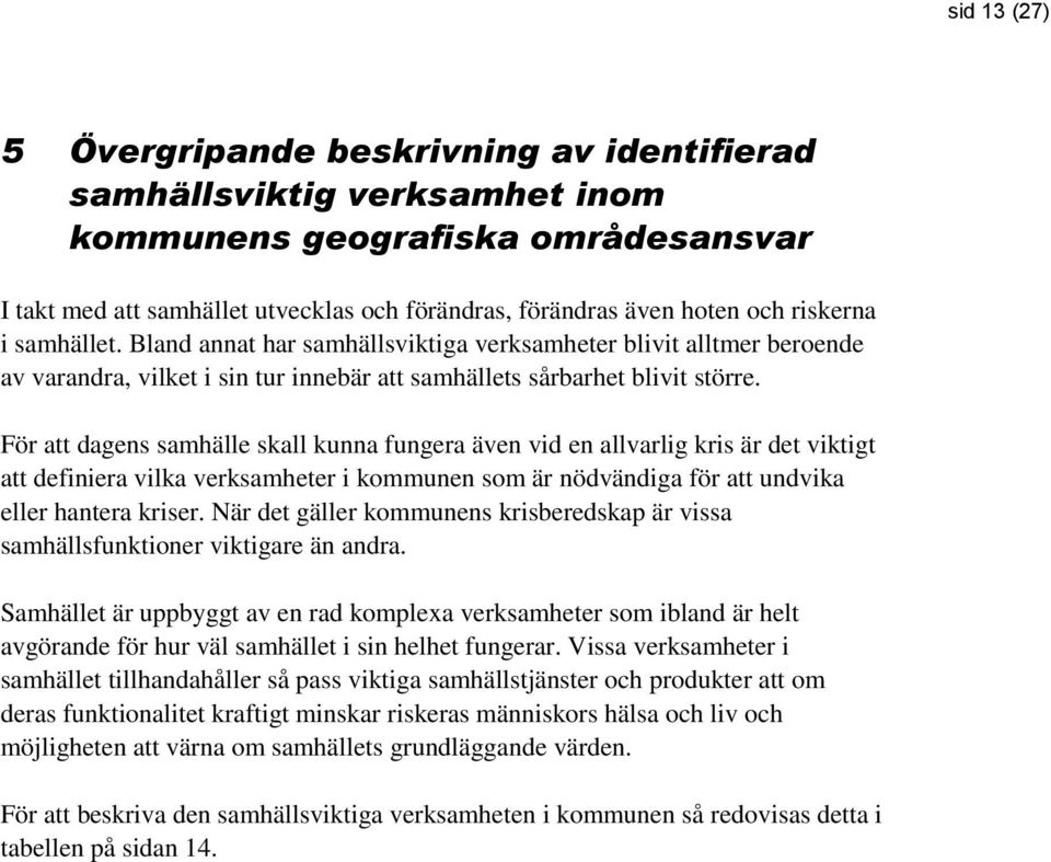 För att dagens samhälle skall kunna fungera även vid en allvarlig kris är det viktigt att definiera vilka verksamheter i kommunen som är nödvändiga för att undvika eller hantera kriser.