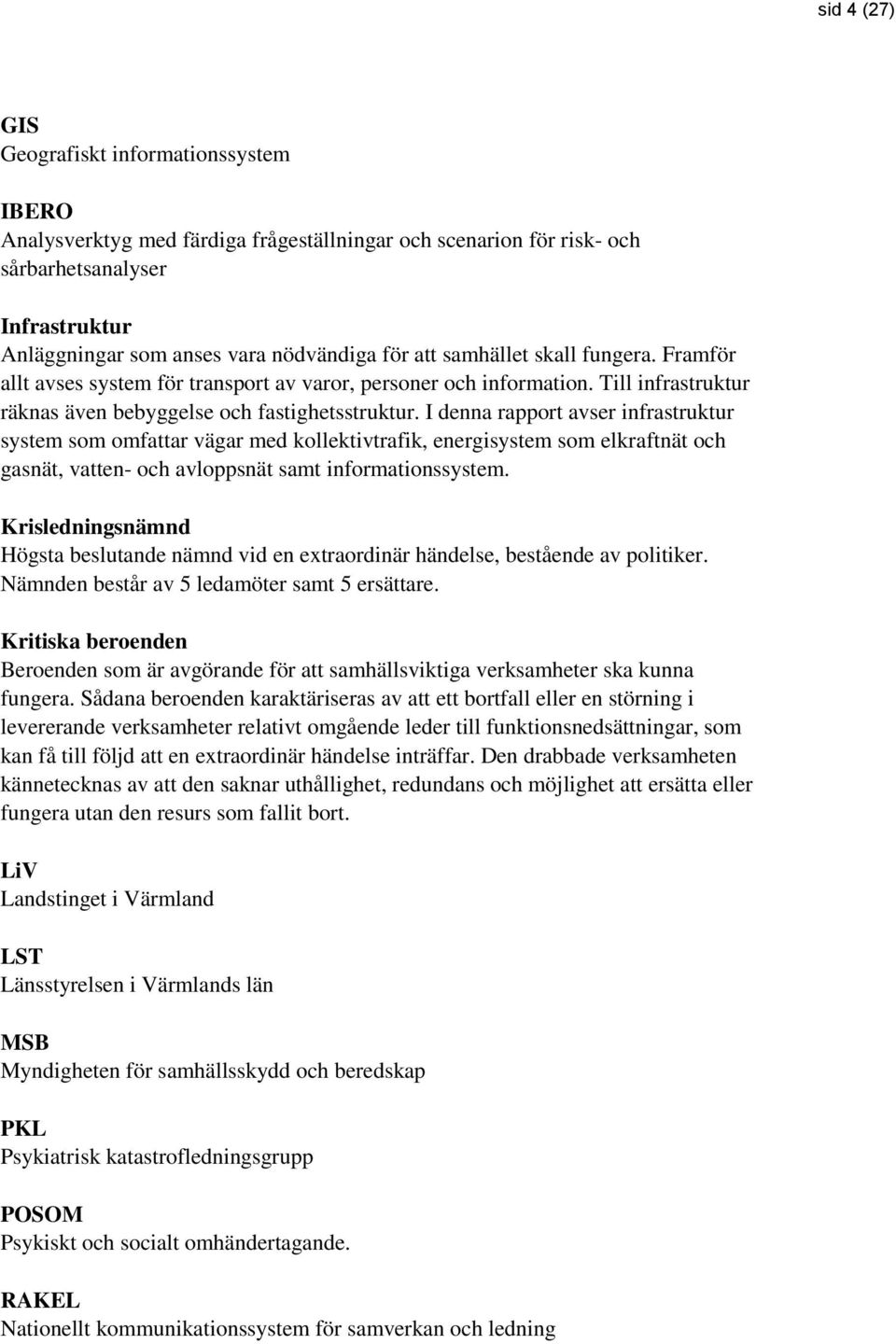 I denna rapport avser infrastruktur system som omfattar vägar med kollektivtrafik, energisystem som elkraftnät och gasnät, vatten- och avloppsnät samt informationssystem.