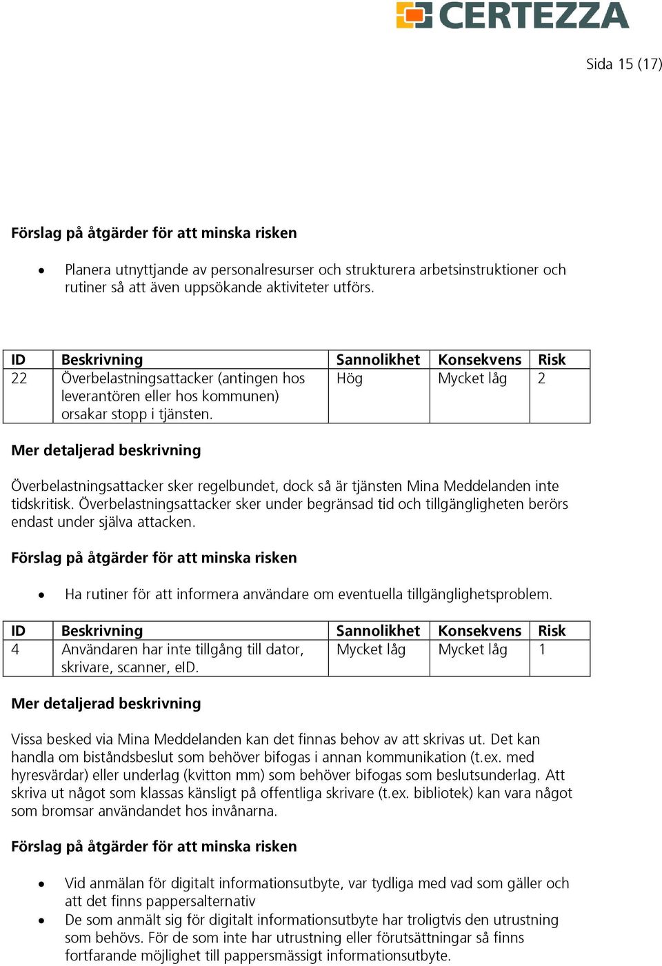 Hög Mycket låg 2 Överbelastningsattacker sker regelbundet, dock så är tjänsten Mina Meddelanden inte tidskritisk.