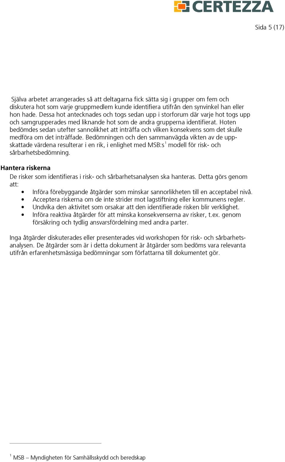 Hoten bedömdes sedan utefter sannolikhet att inträffa och vilken konsekvens som det skulle medföra om det inträffade.