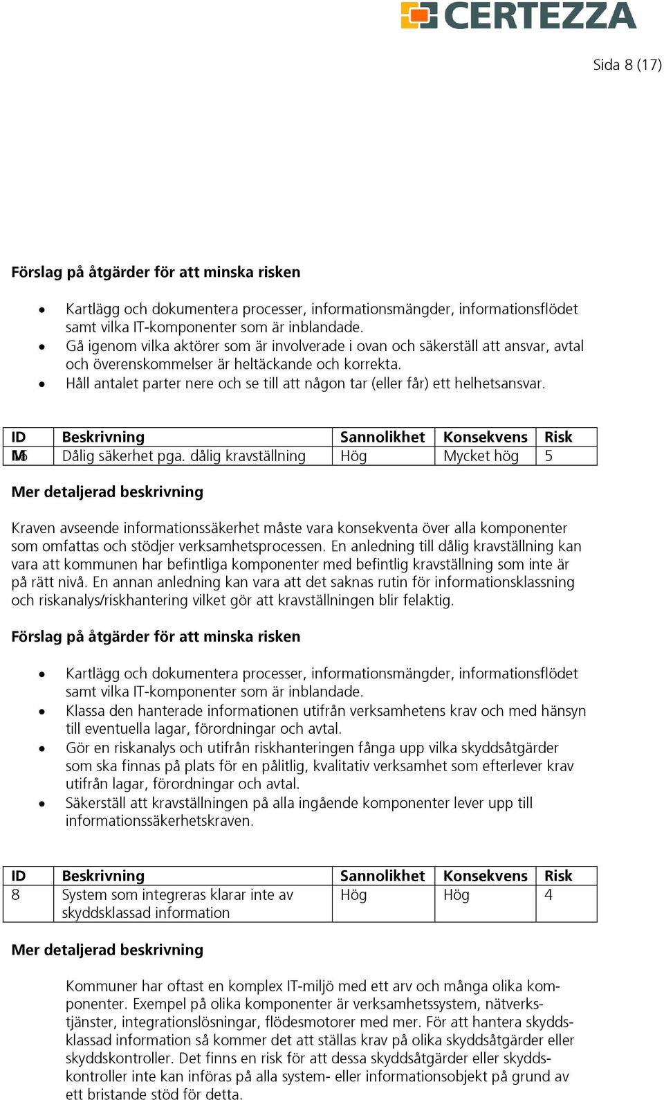 Håll antalet parter nere och se till att någon tar (eller får) ett helhetsansvar. M 16 Dålig säkerhet pga.