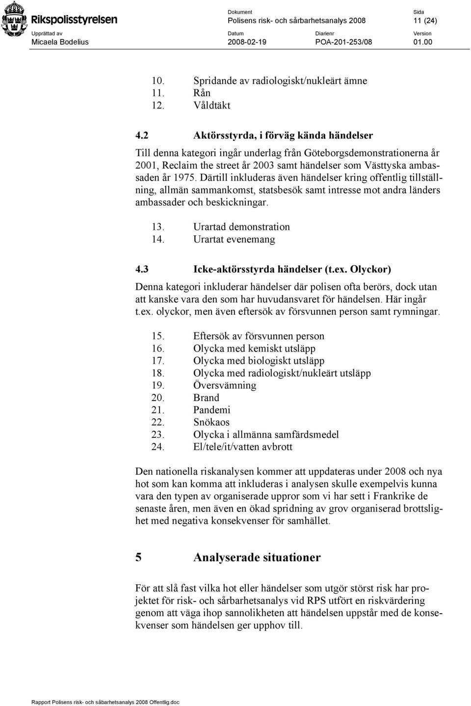 Därtill inkluderas även händelser kring offentlig tillställning, allmän sammankomst, statsbesök samt intresse mot andra länders ambassader och beskickningar. 13. Urartad demonstration 14.